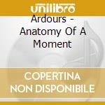 Ardours - Anatomy Of A Moment cd musicale