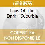 Fans Of The Dark - Suburbia cd musicale