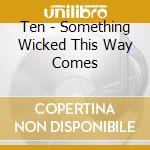 Ten - Something Wicked This Way Comes cd musicale