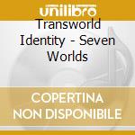 Transworld Identity - Seven Worlds cd musicale