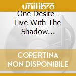 One Desire - Live With The Shadow Orchestra cd musicale