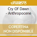 Cry Of Dawn - Anthropocene cd musicale