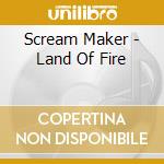Scream Maker - Land Of Fire cd musicale