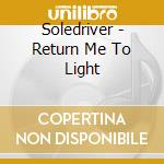 Soledriver - Return Me To Light cd musicale