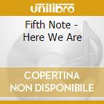 Fifth Note - Here We Are cd musicale