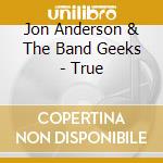 Jon Anderson & The Band Geeks - True cd musicale