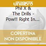 Phil X & The Drills - Pow!! Right In The Kisser cd