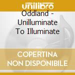 Oddland - Unilluminate To Illuminate cd