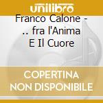 Franco Calone - .. fra l'Anima E Il Cuore cd musicale di Franco Calone