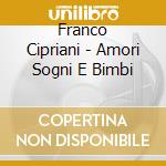 Franco Cipriani - Amori Sogni E Bimbi cd musicale di Franco Cipriani
