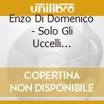 Enzo Di Domenico - Solo Gli Uccelli Cantano Grat cd