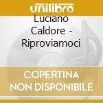 Luciano Caldore - Riproviamoci cd musicale di Luciano Caldore