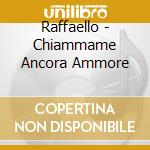 Raffaello - Chiammame Ancora Ammore cd musicale