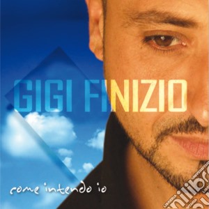 Gigi Finizio - Come Intendo Io cd musicale di FINIZIO GIGI
