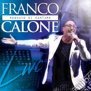 Franco Calone - Sognavo Di Cantare Live (Cd+Dvd) cd musicale di Franco Calone