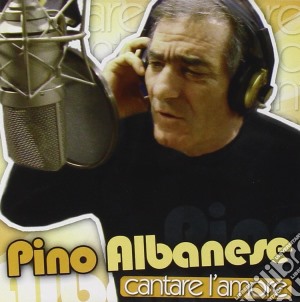 Pino Albanese - Cantare L'amore cd musicale di Pino Albanese