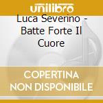 Luca Severino - Batte Forte Il Cuore cd