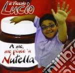 Piccolo Lucio (Il) - A Me, Me Piace A Nutella cd