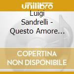 Luigi Sandrelli - Questo Amore Cosi' cd musicale di Luigi Sandrelli