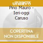 Pino Mauro - Ieri-oggi Caruso cd musicale di Pino Mauro