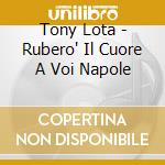 Tony Lota - Rubero' Il Cuore A Voi Napole