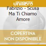Fabrizio - Scusa Ma Ti Chiamo Amore cd