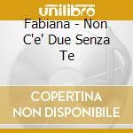 Fabiana - Non C'e' Due Senza Te cd musicale di Fabiana