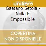 Gaetano Setola - Nulla E' Impossibile cd musicale
