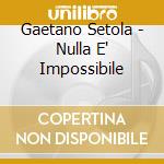 Gaetano Setola - Nulla E' Impossibile cd