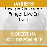 George Garzone - Fringe: Live In Iseo cd musicale di Garzone, George