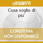 Cosa voglio di piu' cd