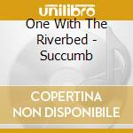 One With The Riverbed - Succumb cd