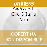 Aa.Vv. - Il Giro D'Italia -Nord cd musicale di Aa.Vv.