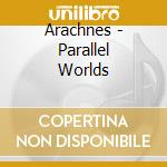 Arachnes - Parallel Worlds cd musicale di ARACHNES
