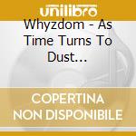 Whyzdom - As Time Turns To Dust (Ltd.Digi) cd musicale di Whyzdom