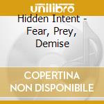 Hidden Intent - Fear, Prey, Demise cd musicale di Hidden Intent