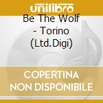 Be The Wolf - Torino (Ltd.Digi) cd