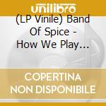 (LP Vinile) Band Of Spice - How We Play The Game lp vinile