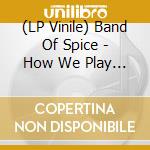 (LP Vinile) Band Of Spice - How We Play The Game vinile