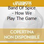 Band Of Spice - How We Play The Game cd