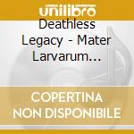 Deathless Legacy - Mater Larvarum (Ltd.Digi) cd musicale
