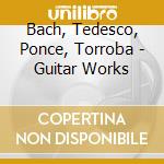 Bach, Tedesco, Ponce, Torroba - Guitar Works cd
