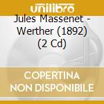 Jules Massenet - Werther (1892) (2 Cd) cd musicale di Jules Massenet