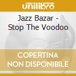 Jazz Bazar - Stop The Voodoo cd musicale di Jazz Bazar