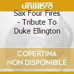 Sax Four Fires - Tribute To Duke Ellington cd