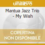 Mantua Jazz Trio - My Wish cd musicale di Mantua Jazz Trio