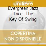 Evergreen Jazz Trio - The Key Of Swing cd musicale di Evergreen jazz trio