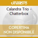 Calandra Trio - Chatterbox cd musicale di Calandra Trio