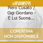 Piero Cusato / Gigi Giordano - E Lui Suona Il Piano cd musicale di Piero Cusato / Gigi Giordano