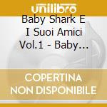 Baby Shark E I Suoi Amici Vol.1 - Baby Shark E I Suoi Amici Vol.1 cd